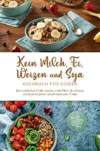 Cover Kein Milch, Ei, Weizen und Soja Kochbuch für Kinder: Die leckersten Kinderrezepte ohne Milch, Ei, Weizen und Soja für jeden Geschmack und Anlass - inkl. Brotrezepten, Fingerfood, Desserts & Getränken