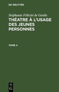 Cover Stéphanie Félicité de Genlis: Théatre à l’usage des jeunes personnes. Tome 4