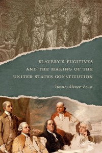 Cover Slavery’s Fugitives and the Making of the United States Constitution