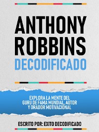 Cover Anthony Robbins Decodificado - Explora La Mente Del Guru De Fama Mundial, Autor Y Orador Motivacional
