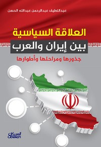 Cover العلاقة السياسية بين إيران والعرب - جذورها ومراحلها وأطوارها