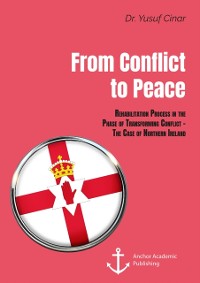 Cover From Conflict to Peace. Rehabilitation Process in the Phase of Transforming Conflict - The Case of Northern Ireland