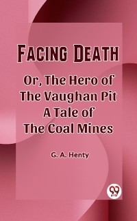 Cover Facing Death Or, The Hero of the Vaughan Pit A Tale of the Coal Mines