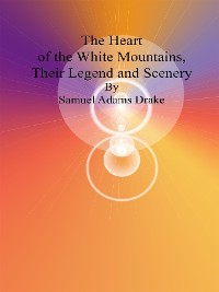 Cover The Heart of the White Mountains, Their Legend and Scenery