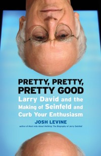 Cover Pretty, Pretty, Pretty Good : Larry David and the Making of Seinfeld and Curb Your Enthusiasm