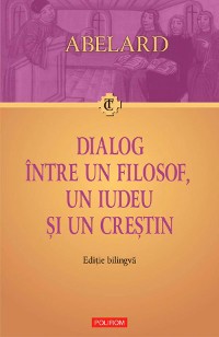 Cover Dialog între un filosof, un iudeu și un crestin. Dialogus inter philosophum, iudaeum et christianum. Ediție bilingvă