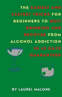 Cover The Easiest and Fastest Tricks for Beginners to Quit Drinking and Recover from Alcohol Addiction in 45 Days Guaranteed