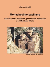 Cover Monachesimo basiliano - nella Calabria bizantina, grecanica e arbërechë  e nel Meridione d’Italia