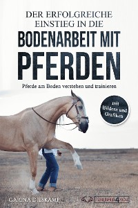 Cover Der erfolgreiche Einstieg in die Bodenarbeit mit Pferden: Pferde am Boden verstehen und trainieren (mit Bildern und Grafiken)