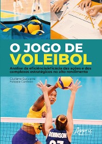 Cover O Jogo de Voleibol: Análise da Eficiência/Eficácia das Ações e dos Complexos Estratégicos no Alto Rendimento