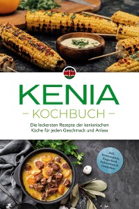 Cover Kenia Kochbuch: Die leckersten Rezepte der kenianischen Küche für jeden Geschmack und Anlass - inkl. Brotrezepten, Fingerfood, Aufstrichen & Getränken