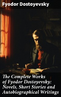 Cover The Complete Works of Fyodor Dostoyevsky: Novels, Short Stories and Autobiographical Writings