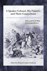 Cover Quaker Colonel, His Fiancee, and Their Connections : Selected Civil War Correspondence