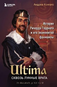 Cover Ultima. Сквозь Лунные Врата. История Ричарда Гэрриота и его знаменитой франшизы