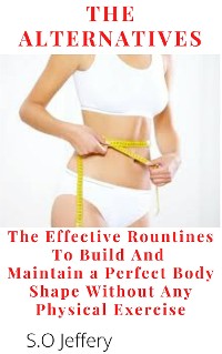 Cover The Alternatives : The Effective Routines to Build And Maintain a Perfect Body shape   Without Any Physical Exercise