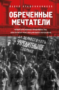 Cover Обреченные мечтатели. Четыре временных правительства или почему революция была неизбежна