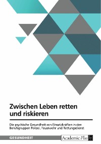 Cover Zwischen Leben retten und riskieren. Die psychische Gesundheit von Einsatzkräften in den Berufsgruppen Polizei, Feuerwehr und Rettungsdienst