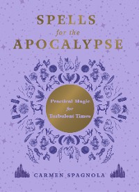 Cover Spells for the Apocalypse: Practical Magic for Turbulent Times