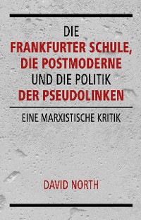 Cover Die Frankfurter Schule, die Postmoderne und die Politik der Pseudolinken