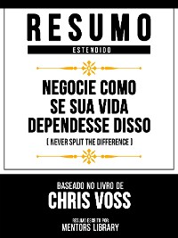 Cover Resumo Estendido - Negocie Como Se Sua Vida Dependesse Disso (Never Split The Difference) - Baseado No Livro De Chris Voss