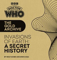 Cover Doctor Who: The Gold Archive: Invasions of Earth: A Secret History