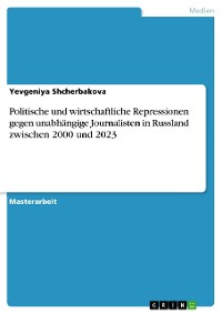 Cover Politische und wirtschaftliche Repressionen gegen unabhängige Journalisten in Russland zwischen 2000 und 2023