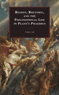 Cover Reason, Rhetoric, and the Philosophical Life in Plato's Phaedrus