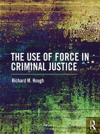 Cover The Use of Force in Criminal Justice