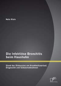 Cover Die Infektiöse Bronchitis beim Haushuhn: Stand der Diskussion um Krankheitsverlauf, Diagnostik und Schutzmaßnahmen