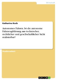 Cover Autonomes Fahren. Ist die autonome Fahrzeugführung aus technischer, rechtlicher und gesellschaftlicher Sicht realisierbar?