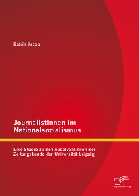 Cover Journalistinnen im Nationalsozialismus: Eine Studie zu den Absolventinnen der Zeitungskunde der Universität Leipzig