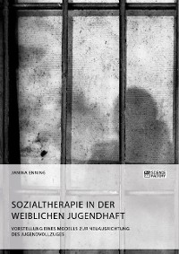 Cover Sozialtherapie in der weiblichen Jugendhaft. Vorstellung eines Modells zur Neuausrichtung des Jugendvollzuges