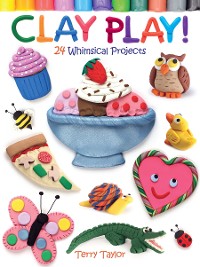 Cover Clay Play! 24 Whimsical Projects