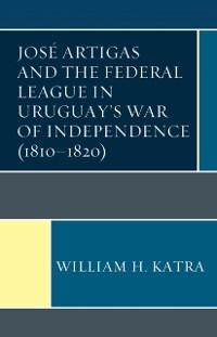 Cover Jose Artigas and the Federal League in Uruguay's War of Independence (1810-1820)