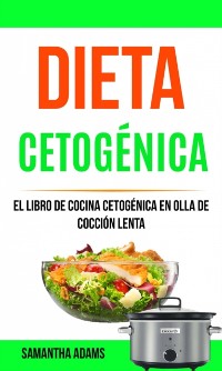 Cover Dieta cetogénica: El Libro de Cocina Cetogénica en Olla de Cocción Lenta