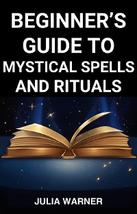 Cover BEGINNER'S GUIDE TO MYSTICAL SPELLS AND RITUALS