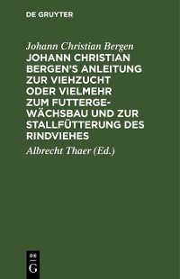 Cover Johann Christian Bergen's Anleitung zur Viehzucht oder vielmehr zum Futtergewächsbau und zur Stallfütterung des Rindviehes