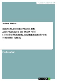 Cover Relevanz, Besonderheiten und Anforderungen der Sucht- und Schuldnerberatung. Bedingungen für ein optimales Setting