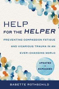 Cover Help for the Helper: Preventing Compassion Fatigue and Vicarious Trauma in an Ever-Changing World: Updated + Expanded (Second)