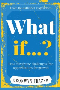 Cover What If...? How to reframe challenges into opportunities for growth