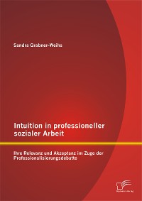 Cover Intuition in professioneller sozialer Arbeit: Ihre Relevanz und Akzeptanz im Zuge der Professionalisierungsdebatte