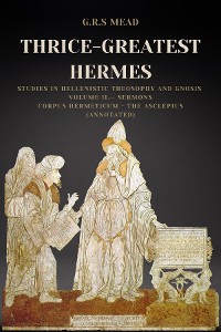 Cover Thrice-Greatest Hermes: Studies in Hellenistic Theosophy and Gnosis Volume II.- Sermons