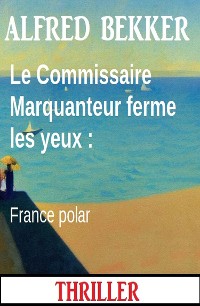 Cover Le Commissaire Marquanteur ferme les yeux : France polar