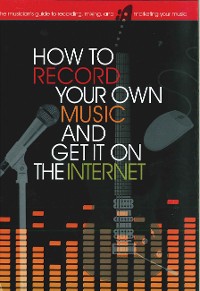 Cover How to Record Your Own Music and Get it On the Internet