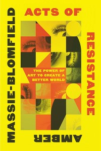 Cover Acts of Resistance: The Power of Art to Create a Better World