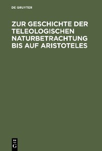 Cover Zur Geschichte der teleologischen Naturbetrachtung bis auf Aristoteles