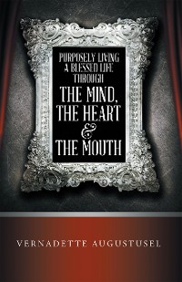 Cover Purposely Living a Blessed Life Through the Mind, the Heart  & the Mouth
