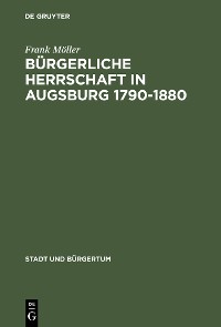 Cover Bürgerliche Herrschaft in Augsburg 1790–1880