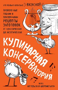 Cover Кулинарная КОНСЕРВАтория. Проверенные годами и поколениями рецепты заготовок от классических до экзотических