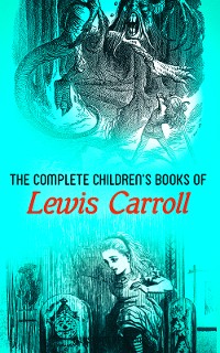 Cover The Complete Children's Books of Lewis Carroll (Illustrated Edition)